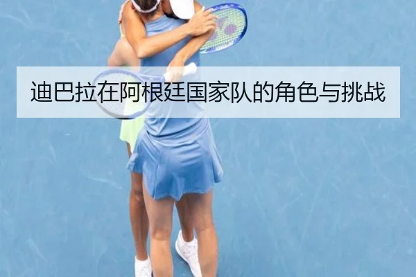 迪巴拉在阿根廷国家队的角色与挑战